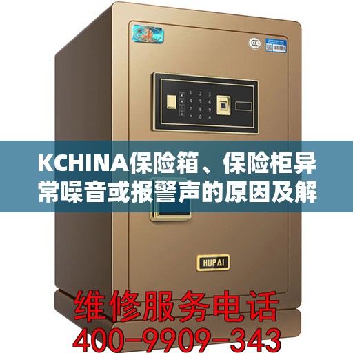 KCHINA保险箱、保险柜异常噪音或报警声的原因及解决方法