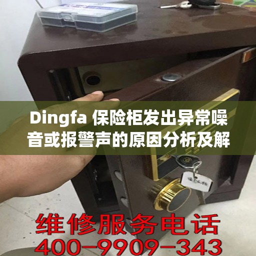 Dingfa 保险柜发出异常噪音或报警声的原因分析及解决方法