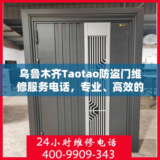 乌鲁木齐Taotao防盗门维修服务电话，专业、高效的维修解决方案