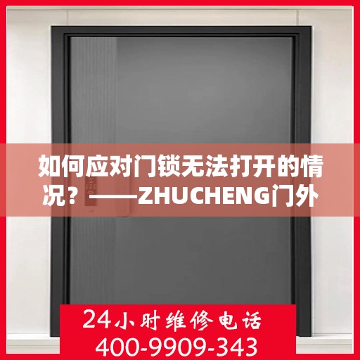 如何应对门锁无法打开的情况？——ZHUCHENG门外锁芯打不开的解决方案