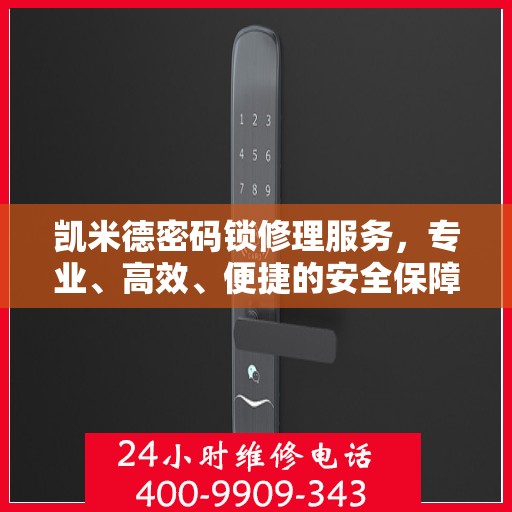 凯米德密码锁修理服务，专业、高效、便捷的安全保障