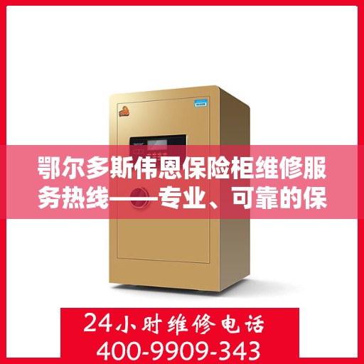 鄂尔多斯伟恩保险柜维修服务热线——专业、可靠的保险柜维修解决方案