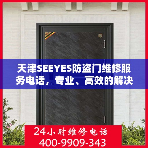 天津SEEYES防盗门维修服务电话，专业、高效的解决方案