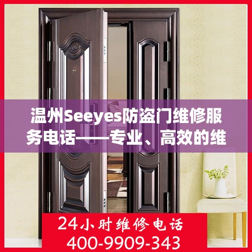 温州Seeyes防盗门维修服务电话——专业、高效的维修与支持