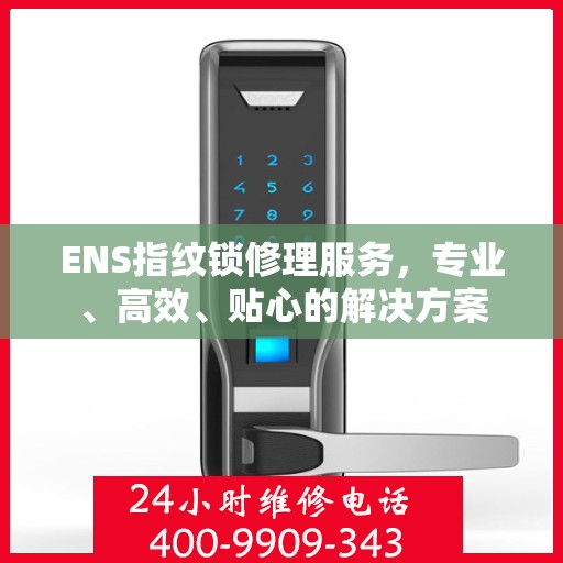 ENS指纹锁修理服务，专业、高效、贴心的解决方案