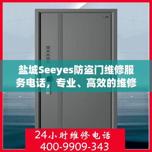 盐城Seeyes防盗门维修服务电话，专业、高效的维修保障您的安全