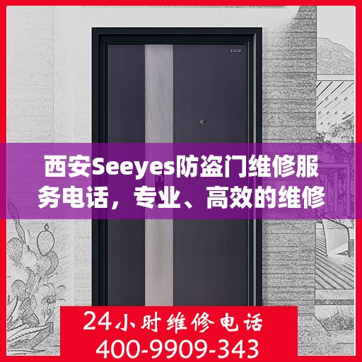 西安Seeyes防盗门维修服务电话，专业、高效的维修保障，为您的安全保驾护航