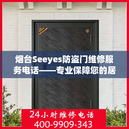 烟台Seeyes防盗门维修服务电话——专业保障您的居家安全