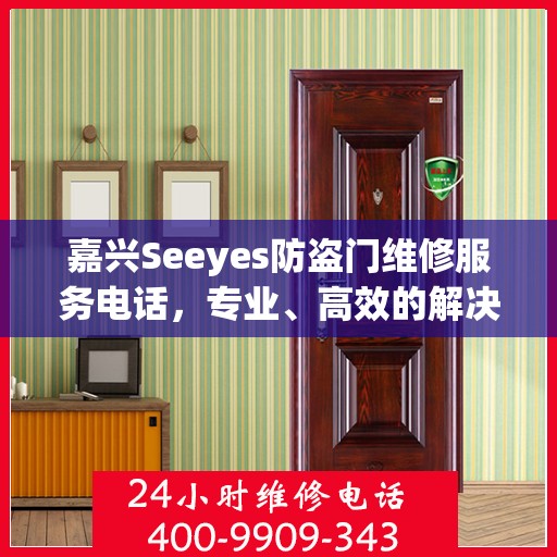 嘉兴Seeyes防盗门维修服务电话，专业、高效的解决方案