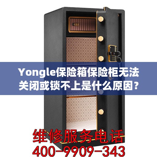 Yongle保险箱保险柜无法关闭或锁不上是什么原因？