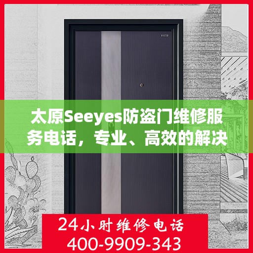 太原Seeyes防盗门维修服务电话，专业、高效的解决方案