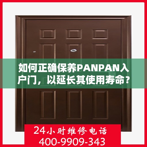 如何正确保养PANPAN入户门，以延长其使用寿命？