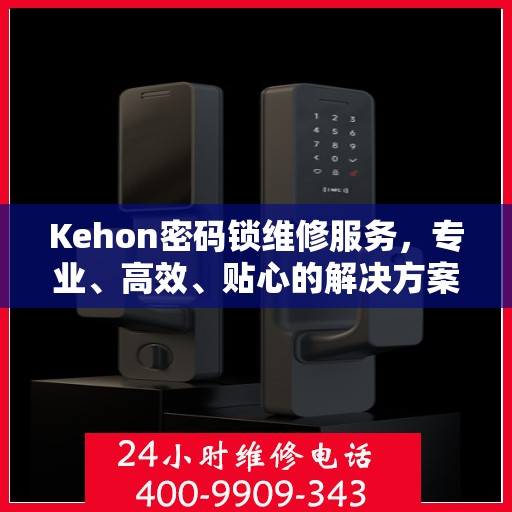 Kehon密码锁维修服务，专业、高效、贴心的解决方案