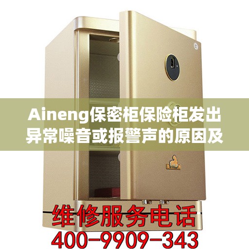 Aineng保密柜保险柜发出异常噪音或报警声的原因及解决办法