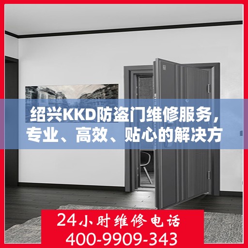 绍兴KKD防盗门维修服务，专业、高效、贴心的解决方案