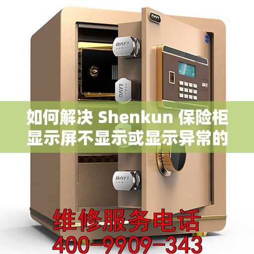 如何解决 Shenkun 保险柜显示屏不显示或显示异常的问题