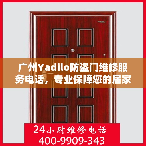 广州Yadilo防盗门维修服务电话，专业保障您的居家安全