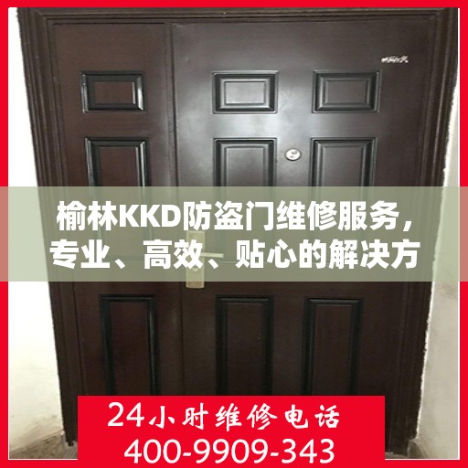 榆林KKD防盗门维修服务，专业、高效、贴心的解决方案