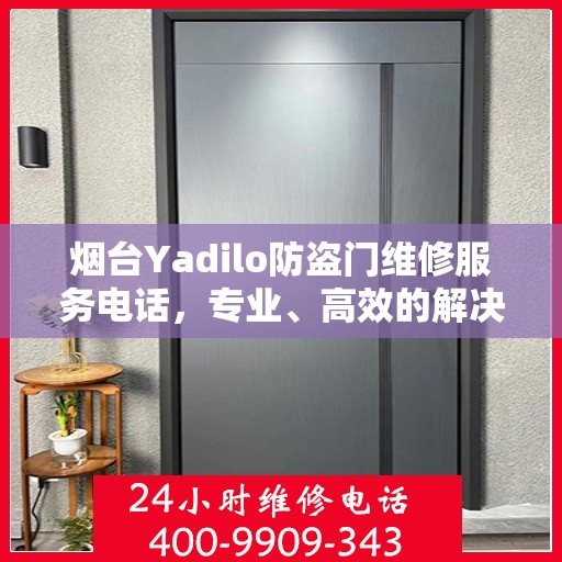 烟台Yadilo防盗门维修服务电话，专业、高效的解决方案