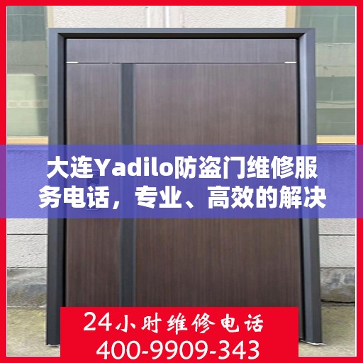 大连Yadilo防盗门维修服务电话，专业、高效的解决方案