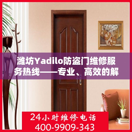 潍坊Yadilo防盗门维修服务热线——专业、高效的解决方案