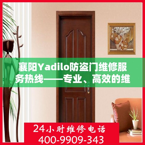 襄阳Yadilo防盗门维修服务热线——专业、高效的维修团队，为您的安全保驾护航