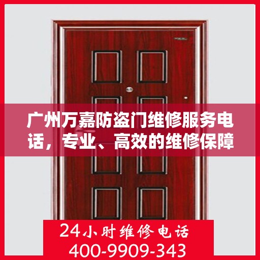 广州万嘉防盗门维修服务电话，专业、高效的维修保障您的居家安全