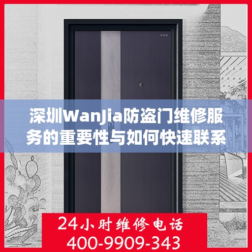 深圳WanJia防盗门维修服务的重要性与如何快速联系维修团队——维修服务电话，400-9909-343