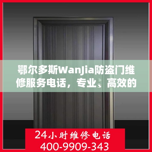 鄂尔多斯WanJia防盗门维修服务电话，专业、高效的解决方案