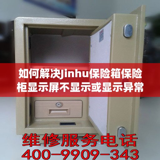 如何解决Jinhu保险箱保险柜显示屏不显示或显示异常的问题？