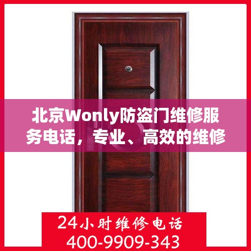 北京Wonly防盗门维修服务电话，专业、高效的维修保障，让您的安全无忧