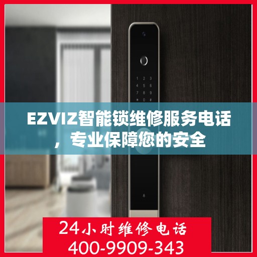 EZVIZ智能锁维修服务电话，专业保障您的安全