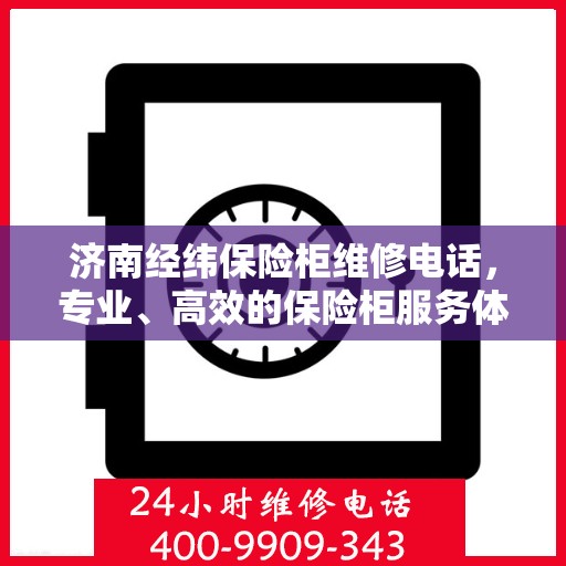 济南经纬保险柜维修电话，专业、高效的保险柜服务体验