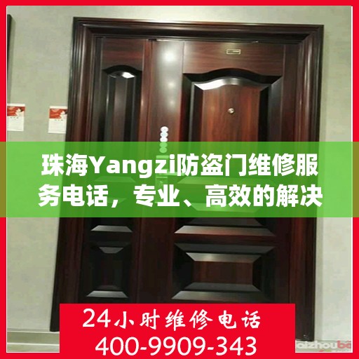 珠海Yangzi防盗门维修服务电话，专业、高效的解决方案