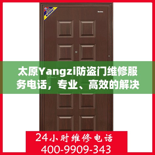 太原Yangzi防盗门维修服务电话，专业、高效的解决方案