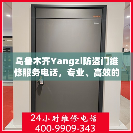 乌鲁木齐Yangzi防盗门维修服务电话，专业、高效的解决方案