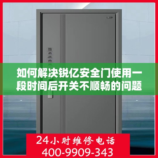 如何解决锐亿安全门使用一段时间后开关不顺畅的问题