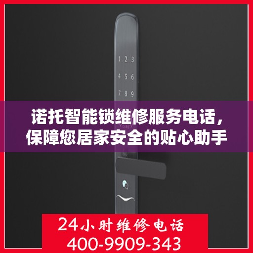 诺托智能锁维修服务电话，保障您居家安全的贴心助手