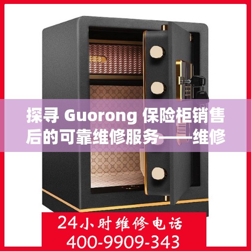 探寻 Guorong 保险柜销售后的可靠维修服务——维修服务电话背后的保障