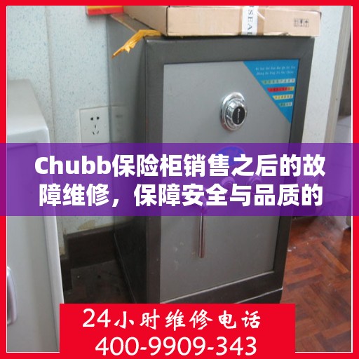 Chubb保险柜销售之后的故障维修，保障安全与品质的关键环节