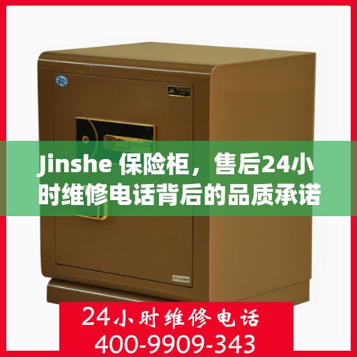 Jinshe 保险柜，售后24小时维修电话背后的品质承诺