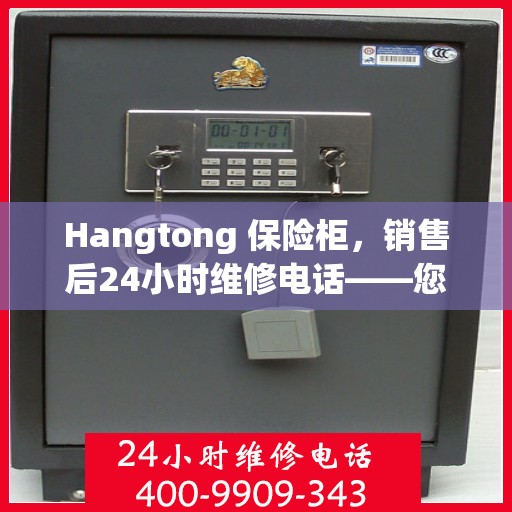 Hangtong 保险柜，销售后24小时维修电话——您的安心保障