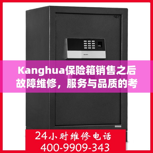 Kanghua保险箱销售之后故障维修，服务与品质的考验