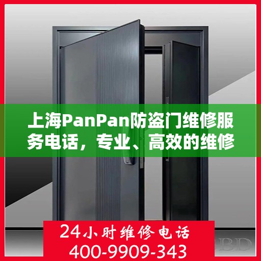 上海PanPan防盗门维修服务电话，专业、高效的维修保障，守护您的安全之门