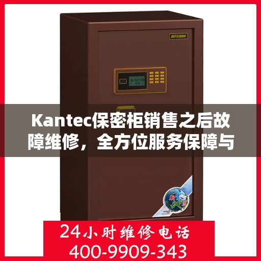 Kantec保密柜销售之后故障维修，全方位服务保障与深度剖析