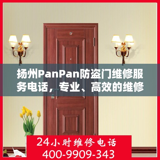 扬州PanPan防盗门维修服务电话，专业、高效的维修解决方案