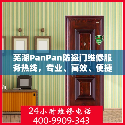 芜湖PanPan防盗门维修服务热线，专业、高效、便捷的选择