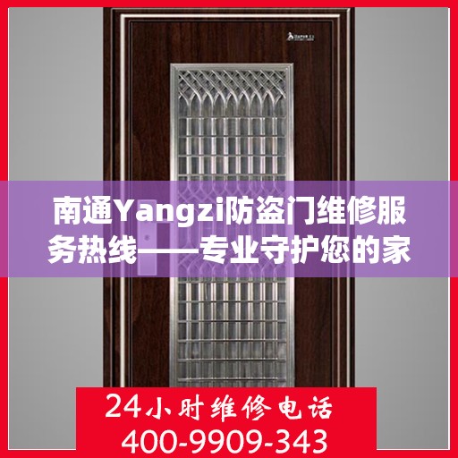 南通Yangzi防盗门维修服务热线——专业守护您的家园安全