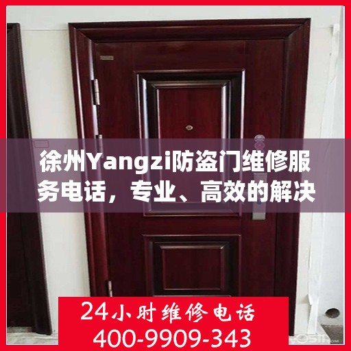 徐州Yangzi防盗门维修服务电话，专业、高效的解决方案