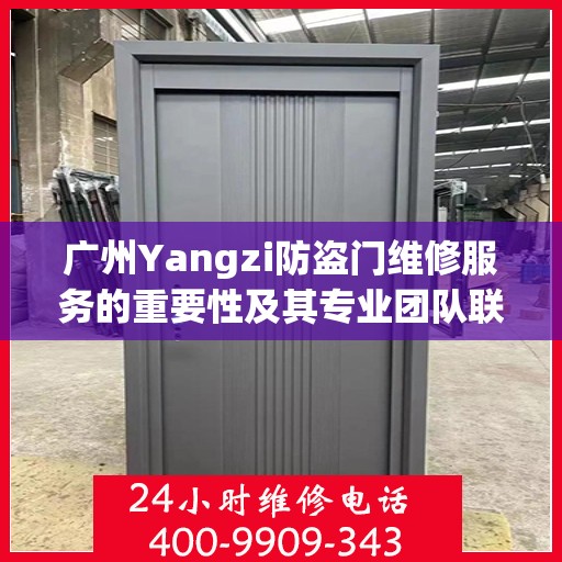 广州Yangzi防盗门维修服务的重要性及其专业团队联系方式